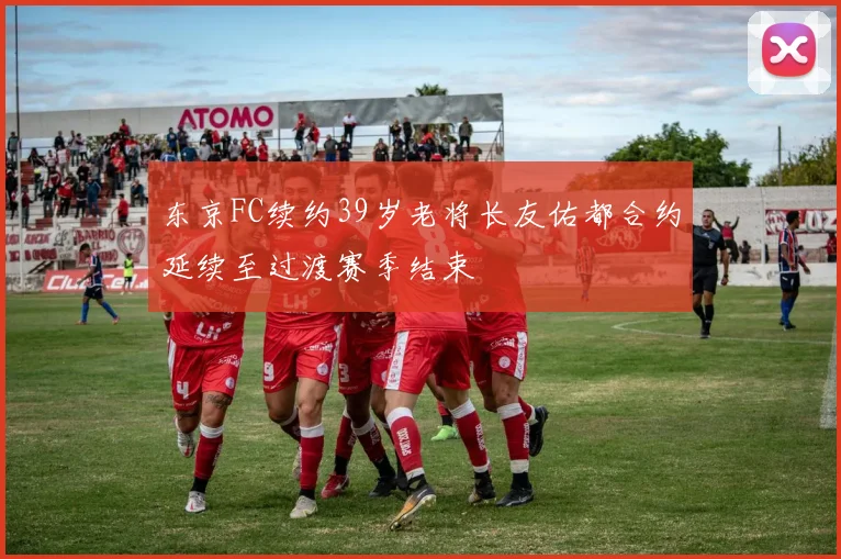 东京FC续约39岁老将长友佑都合约延续至过渡赛季结束