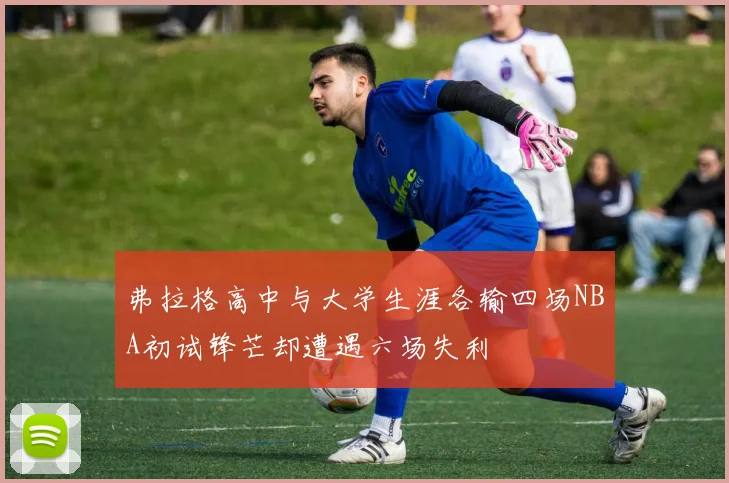 弗拉格高中与大学生涯各输四场NBA初试锋芒却遭遇六场失利