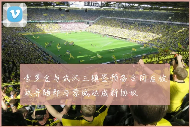 索罗金与武汉三镇签预备合同后被放弃随即与蓉城达成新协议