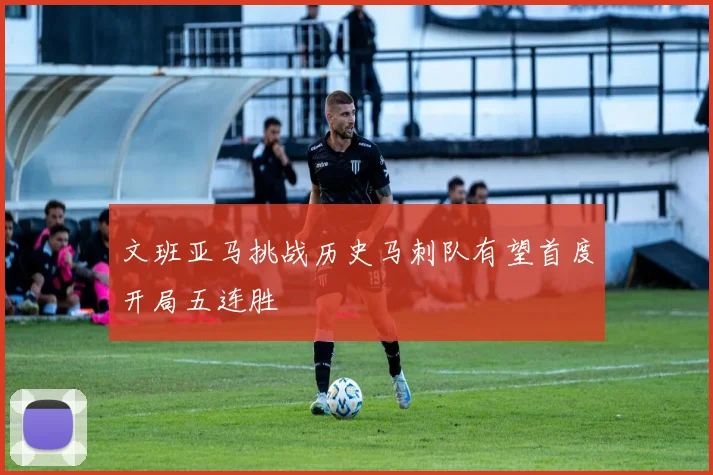文班亚马挑战历史马刺队有望首度开局五连胜