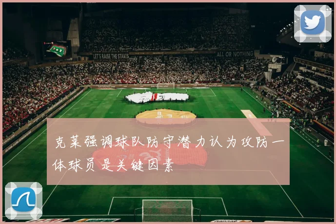 克莱强调球队防守潜力认为攻防一体球员是关键因素