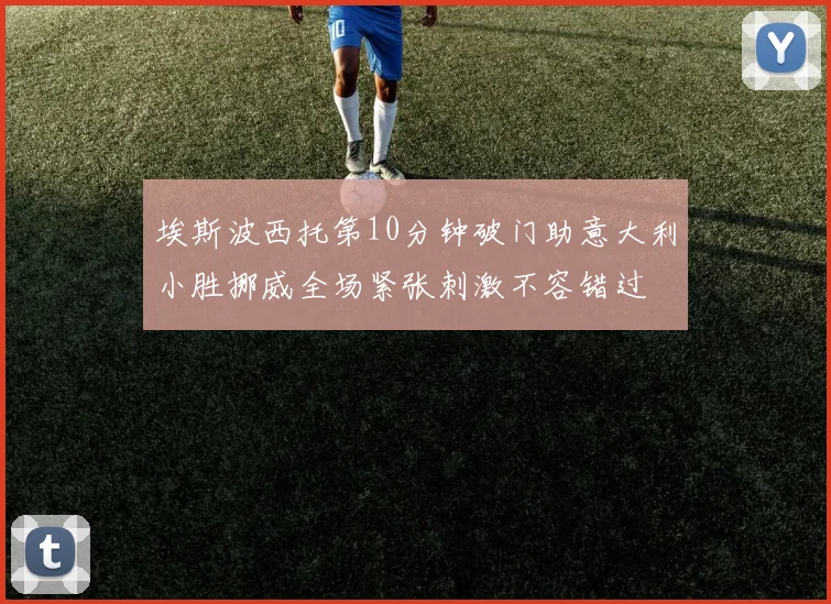 埃斯波西托第10分钟破门助意大利小胜挪威全场紧张刺激不容错过