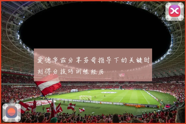 爱德华兹分享芬奇指导下的关键时刻得分技巧训练经历
