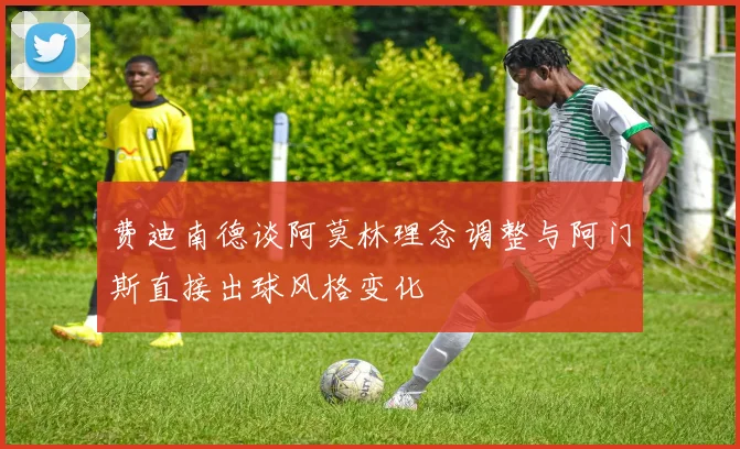 费迪南德谈阿莫林理念调整与阿门斯直接出球风格变化